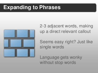 Expanding to Phrases


            2-3 adjacent words, making
            up a direct relevant callout

            Seems easy right? Just like
            single words

            Language gets wonky
            without stop words
 