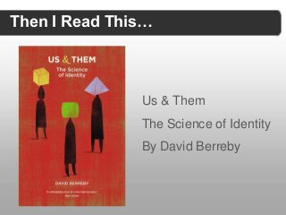 Then I Read This…



               Us & Them
               The Science of Identity
               By David Berreby
 