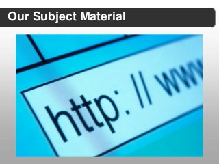 Our Subject Material
 