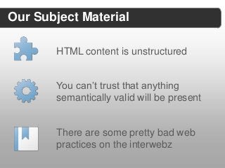 Our Subject Material

        HTML content is unstructured


        You can’t trust that anything
        semantically valid will be present


        There are some pretty bad web
        practices on the interwebz
 