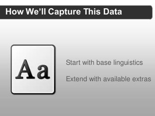 How We’ll Capture This Data




             Start with base linguistics

             Extend with available extras
 