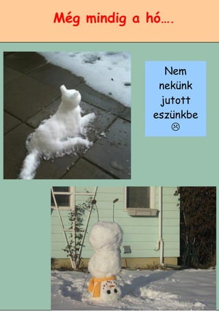 7
Még mindig a hó….
Nem
nekünk
jutott
eszünkbe

 