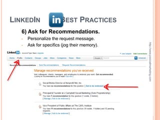 LINKEDIN               BEST PRACTICES
   6) Ask for Recommendations.
   •   Personalize the request message.




                                               http://www.jcsocialmarketing.com
   •   Ask for specifics (jog their memory).
 