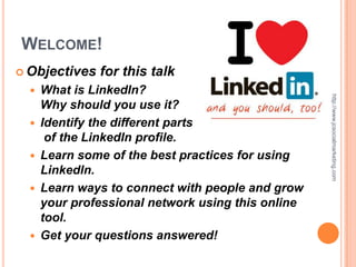WELCOME!
 Objectives   for this talk
     What is LinkedIn?




                                                    http://www.jcsocialmarketing.com
      Why should you use it?
     Identify the different parts
       of the LinkedIn profile.
     Learn some of the best practices for using
      LinkedIn.
     Learn ways to connect with people and grow
      your professional network using this online
      tool.
     Get your questions answered!
 