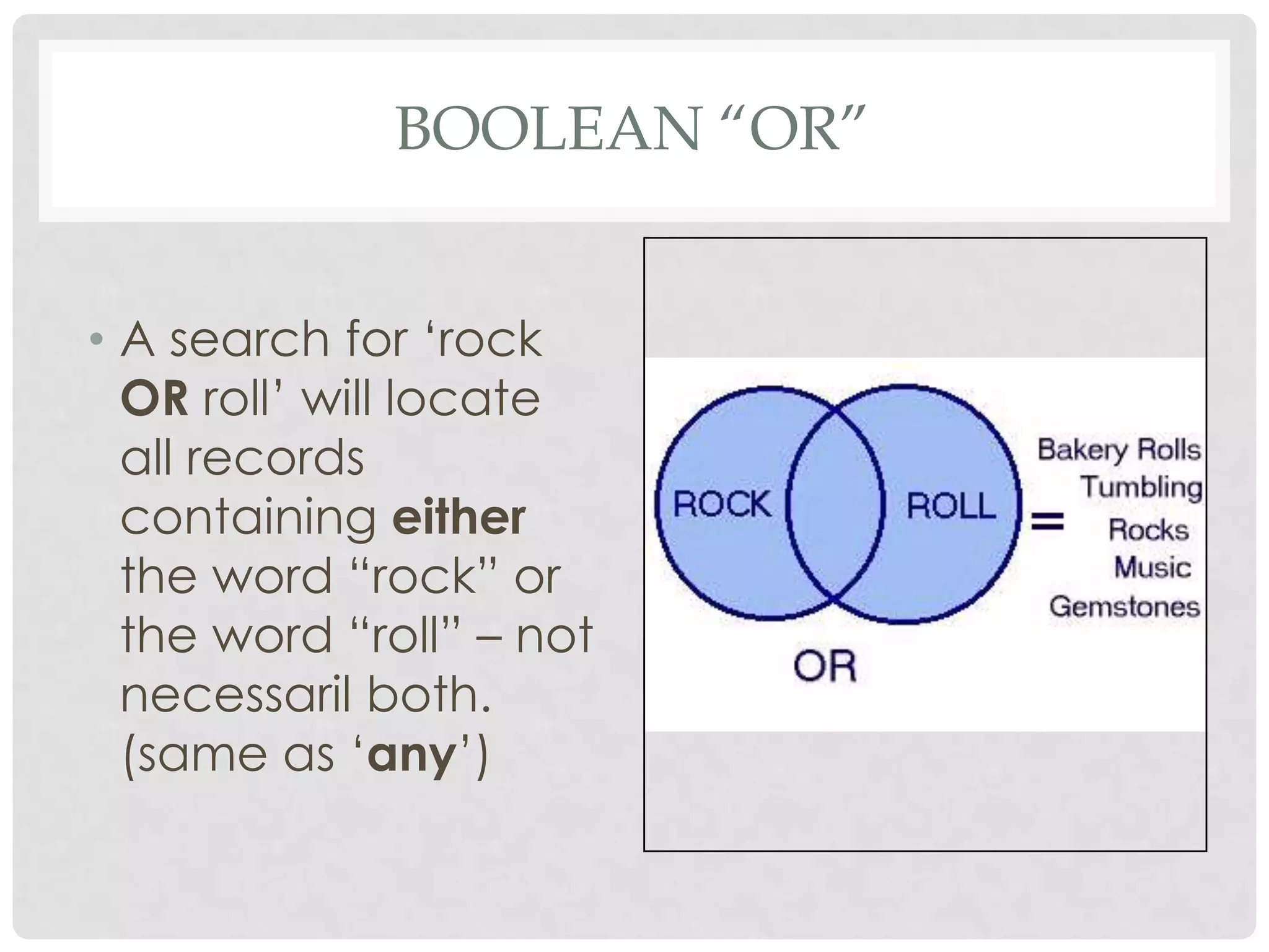 BOOLEAN “OR”


• A search for „rock
  OR roll‟ will locate
  all records
  containing either
  the word “rock” or
  the word “roll” – not
  necessaril both.
  (same as „any‟)
 