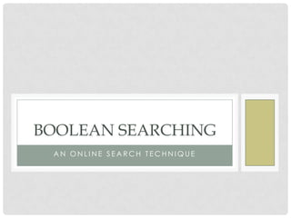 BOOLEAN SEARCHING
 AN ONLINE SEARCH TECHNIQUE
 