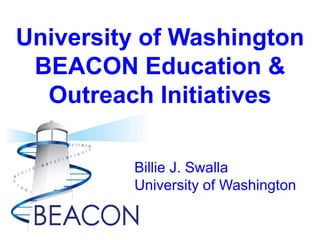 University of Washington
BEACON Education &
Outreach Initiatives
Billie J. Swalla
University of Washington
 