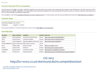 Game AI Competitions
CIG 2013
http://ls11-www.cs.uni-dortmund.de/rts-competition/start
2013 IEEE 2nd Global Conference on Consumer Electronics
(GCCE 2013), October 3, 2013
 