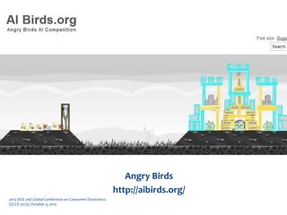 Game AI Competitions
Angry Birds
http://aibirds.org/
2013 IEEE 2nd Global Conference on Consumer Electronics
(GCCE 2013), October 3, 2013
 