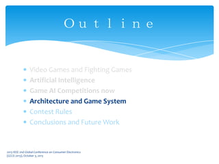 Video Games and Fighting Games
Artificial Intelligence
Game AI Competitions now
Architecture and Game System
Contest Rules
Conclusions and Future Work
Ｏｕｔｌｉｎｅ
2013 IEEE 2nd Global Conference on Consumer Electronics
(GCCE 2013), October 3, 2013
 