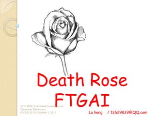 Death Rose
FTGAILu liang / 13629839@QQ.com
2013 IEEE 2nd Global Conference on
Consumer Electronics
(GCCE 2013), October 3, 2013
 