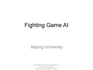 Fighting Game AI
Sejong University
2013 IEEE 2nd Global Conference on
Consumer Electronics
(GCCE 2013), October 3, 2013
 
