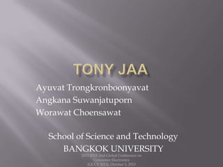 Ayuvat Trongkronboonyavat
Angkana Suwanjatuporn
Worawat Choensawat
School of Science and Technology
BANGKOK UNIVERSITY
2013 IEEE 2nd Global Conference on
Consumer Electronics
(GCCE 2013), October 3, 2013
 