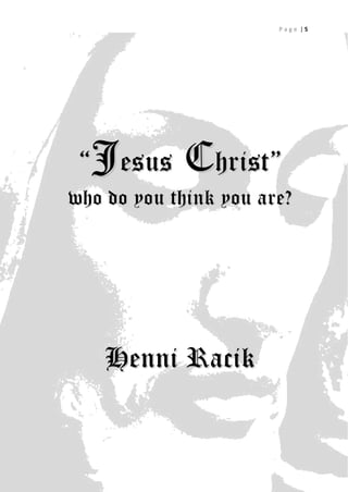Page |5




 “Jesus     Christ”
who do you think you are?




    Henni R acik

                             5
 