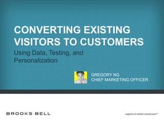 CONVERTING EXISTING
VISITORS TO CUSTOMERS
Using Data, Testing, and
Personalization
GREGORY NG
CHIEF MARKETING OFFICER

 
