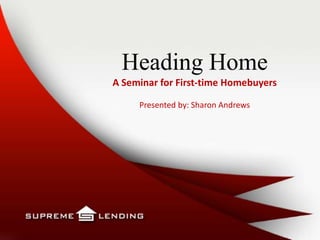 Heading Home
A Seminar for First-time Homebuyers
Presented by: Sharon Andrews
 