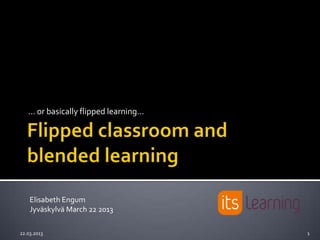 … or basically flipped learning…




    Elisabeth Engum
    Jyväskylvä March 22 2013

22.03.2013                            1
 