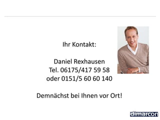Ihr Kontakt:
Daniel Rexhausen
Tel. 06175/417 59 58
oder 0151/5 60 60 140
Demnächst bei Ihnen vor Ort!
 