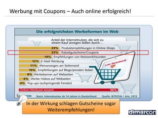 9
Werbung mit Coupons – Auch online erfolgreich!
In der Wirkung schlagen Gutscheine sogar
Weiterempfehlungen!
 