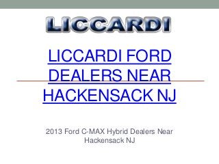 LICCARDI FORD
DEALERS NEAR
HACKENSACK NJ

2013 Ford C-MAX Hybrid Dealers Near
           Hackensack NJ
 