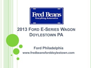 2013 FORD E-SERIES WAGON
DOYLESTOWN PA
Ford Philadelphia
www.fredbeansforddoylestown.com
 