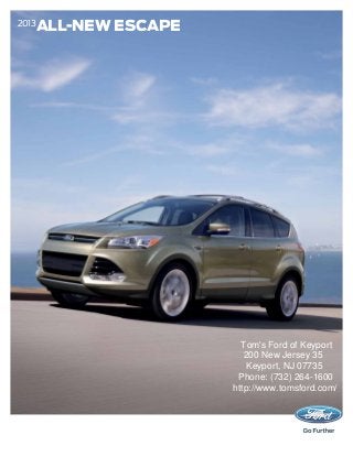 ALL-NEW ESCAPE
2013




                      Tom's Ford of Keyport
                       200 New Jersey 35
                       Keyport, NJ 07735
                     Phone: (732) 264-1600
                    http://www.tomsford.com/
 