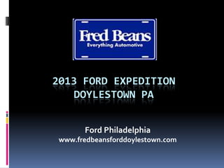 2013 FORD EXPEDITION
DOYLESTOWN PA
Ford Philadelphia
www.fredbeansforddoylestown.com
 