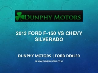 2013 FORD F-150 VS CHEVY
SILVERADO
DUNPHY MOTORS | FORD DEALER
WWW.DUNPHYFORD.COM

 