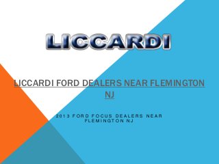 LICCARDI FORD DEALERS NEAR FLEMINGTON
                  NJ

        2013 FORD FOCUS DEALERS NEAR
                FLEMINGTON NJ
 
