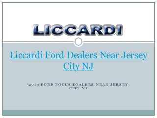 Liccardi Ford Dealers Near Jersey
             City NJ
    2013 FORD FOCUS DEALERS NEAR JERSEY
                  CITY NJ
 
