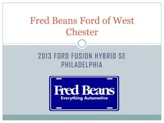 Fred Beans Ford of West
        Chester

 2013 FORD FUSION HYBRID SE
        PHILADELPHIA
 
