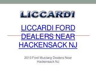LICCARDI FORD
DEALERS NEAR
HACKENSACK NJ
 2013 Ford Mustang Dealers Near
         Hackensack NJ
 