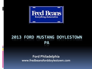 2013 FORD MUSTANG DOYLESTOWN
PA
Ford Philadelphia
www.fredbeansforddoylestown.com
 