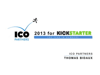 2013 for KICKSTARTER
T H E

Y E A R

I N

N U M B E R S

I C O PA R T N E R S

THOMAS BIDAUX

 