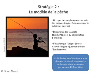 Stratégie 2 :
Le modèle de la pêche

Rickydavid. CC-BY-NC-ND

• Occuper des emplacements au sein
des espaces les plus fréq...