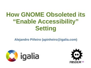 How GNOME Obsoleted its
“Enable Accessibility”
Setting
Alejandro Piñeiro (apinheiro@igalia.com)

 