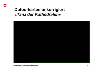 Bundesamt für Landestopografie swisstopo
Dufourkarten unkorrigiert
«Tanz der Kathedralen»
38
 