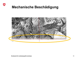 Bundesamt für Landestopografie swisstopo
Mechanische Beschädigung
43
 