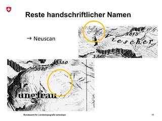 Bundesamt für Landestopografie swisstopo
Reste handschriftlicher Namen
 Neuscan
45
 