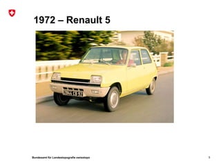 Bundesamt für Landestopografie swisstopo
1972 – Renault 5
5
 