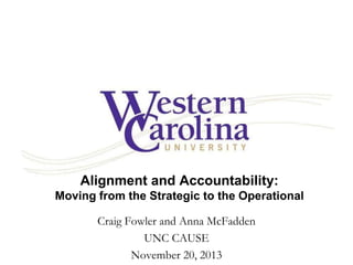 Alignment and Accountability:
Moving from the Strategic to the Operational
Craig Fowler and Anna McFadden
UNC CAUSE
November 20, 2013

 