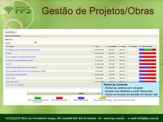 Gestão de Projetos/Obras




             Painel de Controle
             - Painel da carteira com situação
             - Acesso aos detalhes a partir dessa tela
             - Apoio na tomada de decisão em tempo real
 