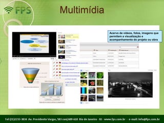 Multimídia

             Acervo de vídeos, fotos, imagens que
             permitem a visualização e
             acompanhamento do projeto ou obra
 