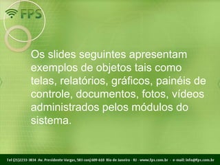 Os slides seguintes apresentam
exemplos de objetos tais como
telas, relatórios, gráficos, painéis de
controle, documentos, fotos, vídeos
administrados pelos módulos do
sistema.
 