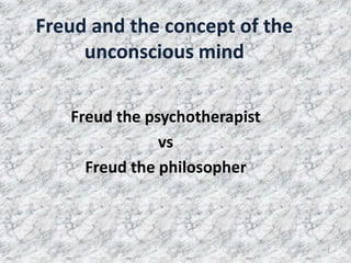 Freud and the concept of the
     unconscious mind

   Freud the psychotherapist
               vs
     Freud the philosopher



                               1
 