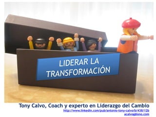 Tony Calvo, Coach y experto en Liderazgo del Cambio
                 http://www.linkedin.com/pub/antonio-tony-calvo/b/438/12b
                                                         acalvog@ono.com
 