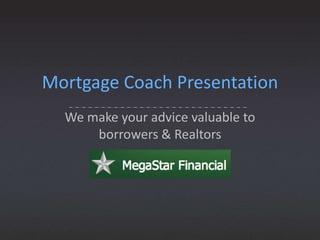 Mortgage Coach Presentation
We make your advice valuable to
borrowers & Realtors

 