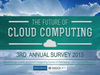 North Bridge Future of Cloud Computing Survey in Partnership with GigaOM Research
3RD ANNUAL SURVEY 2013
@north_bridge @futureofcloud #futurecloud
 