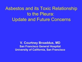 Asbestos and its Toxic Relationship
          to the Pleura:
   Update and Future Concerns



       V. Courtney Broaddus, MD
       San Francisco General Hospital
    University of California, San Francisco
 