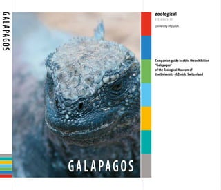 G a l A pag o s
Companion guide book to the exhibition
“Galápagos”
of the Zoological Museum of
the University of Zurich, Switzerland

G a l A pag o s

 